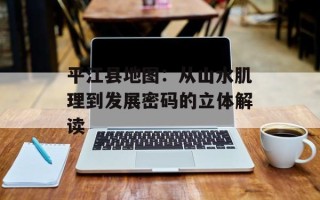 平江县地图：从山水肌理到发展密码的立体解读