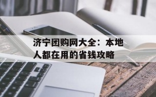 济宁团购网大全：本地人都在用的省钱攻略