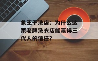 象王干洗店：为什么这家老牌洗衣店能赢得三代人的信任？