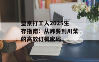 望京打工人2025生存指南：从韩餐到川菜的高效订餐密码