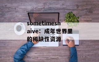 sometimesnaive：成年世界里的稀缺性资源