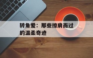 转角爱：那些擦肩而过的温柔奇迹
