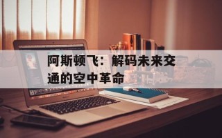 阿斯顿飞：解码未来交通的空中革命