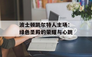 波士顿凯尔特人主场：绿色圣殿的荣耀与心跳
