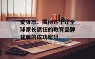 爱贝思：揭秘这个让全球家长疯狂的教育品牌背后的成功密码