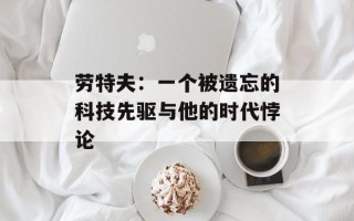 劳特夫：一个被遗忘的科技先驱与他的时代悖论