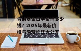 肯德基生日半价桶多少钱？2025年最新价格与隐藏吃法大公开