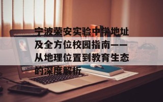 宁波荣安实验中学地址及全方位校园指南——从地理位置到教育生态的深度解析