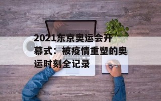 2021东京奥运会开幕式：被疫情重塑的奥运时刻全记录
