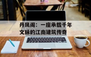 丹凤阁：一座承载千年文脉的江南建筑传奇