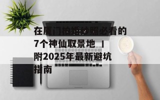 在厦门拍婚纱照必看的7个神仙取景地 丨 附2025年最新避坑指南