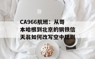 CA966航班：从哥本哈根到北京的钢铁信天翁如何改写空中规则