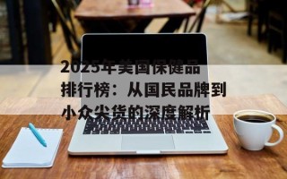 2025年美国保健品排行榜：从国民品牌到小众尖货的深度解析