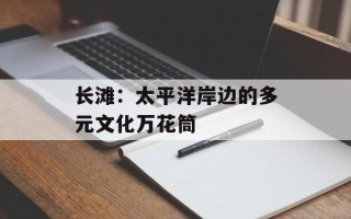 长滩：太平洋岸边的多元文化万花筒