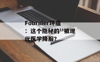 Fournier坏疽：这个隐秘的''被现代医学降服？