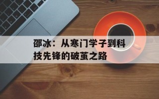 邵冰：从寒门学子到科技先锋的破茧之路