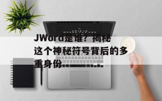 JWord是谁？揭秘这个神秘符号背后的多重身份