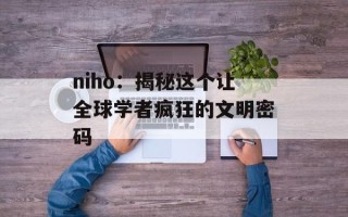 niho：揭秘这个让全球学者疯狂的文明密码