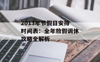 2013年节假日安排时间表：全年放假调休攻略全解析
