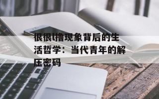 很很l撸现象背后的生活哲学：当代青年的解压密码