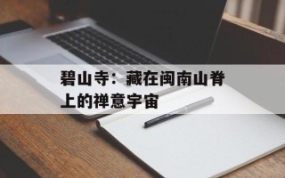 碧山寺：藏在闽南山脊上的禅意宇宙