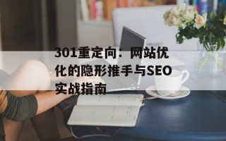 301重定向：网站优化的隐形推手与SEO实战指南