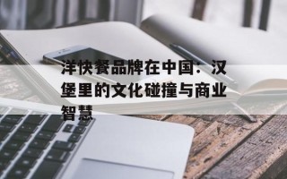洋快餐品牌在中国：汉堡里的文化碰撞与商业智慧