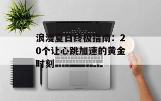 浪漫夏日终极指南：20个让心跳加速的黄金时刻