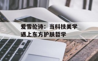 爱雪伦诗：当科技美学遇上东方护肤哲学