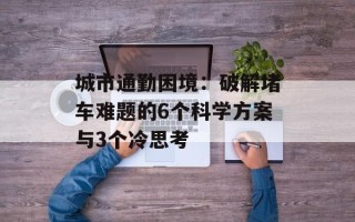 城市通勤困境：破解堵车难题的6个科学方案与3个冷思考