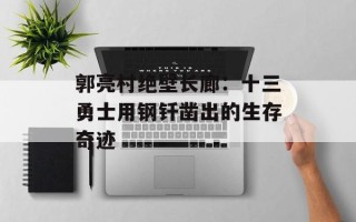 郭亮村绝壁长廊：十三勇士用钢钎凿出的生存奇迹