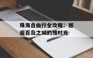 珠海自由行全攻略：邂逅百岛之城的慢时光
