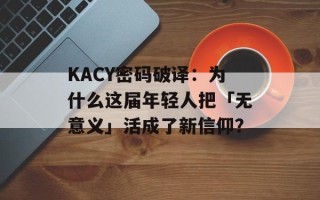 KACY密码破译：为什么这届年轻人把「无意义」活成了新信仰？