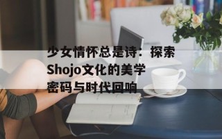 少女情怀总是诗：探索Shojo文化的美学密码与时代回响