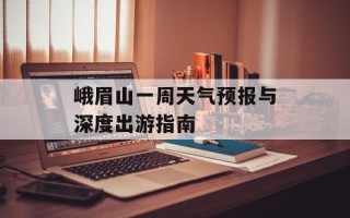 峨眉山一周天气预报与深度出游指南