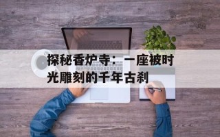 探秘香炉寺：一座被时光雕刻的千年古刹