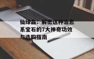 仙绿晶：解密这种治愈系宝石的7大神奇功效与选购指南