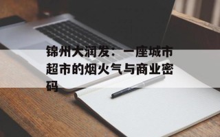 锦州大润发：一座城市超市的烟火气与商业密码
