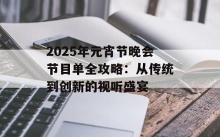 2025年元宵节晚会节目单全攻略：从传统到创新的视听盛宴