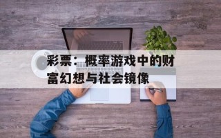 彩票：概率游戏中的财富幻想与社会镜像