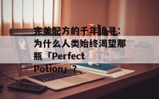 完美配方的千年追寻：为什么人类始终渴望那瓶「Perfect Potion」？