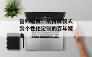 誓约婚典：从传统仪式到个性化定制的百年嬗变
