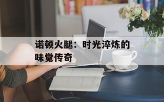 诺顿火腿：时光淬炼的味觉传奇
