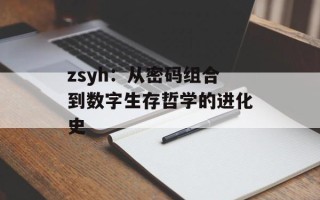 zsyh：从密码组合到数字生存哲学的进化史