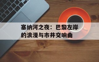 塞纳河之夜：巴黎左岸的浪漫与市井交响曲