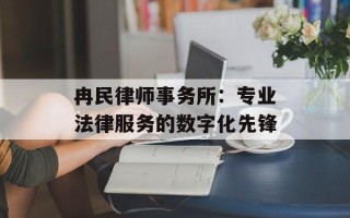 冉民律师事务所：专业法律服务的数字化先锋