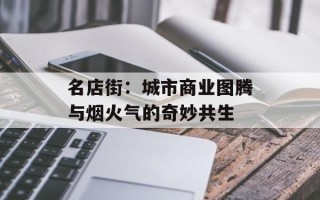 名店街：城市商业图腾与烟火气的奇妙共生