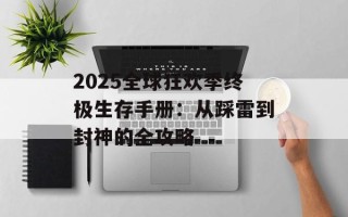 2025全球狂欢季终极生存手册：从踩雷到封神的全攻略