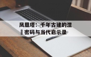 凤凰塔：千年古建的涅槃密码与当代启示录