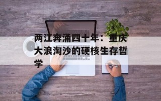 两江奔涌四十年：重庆大浪淘沙的硬核生存哲学